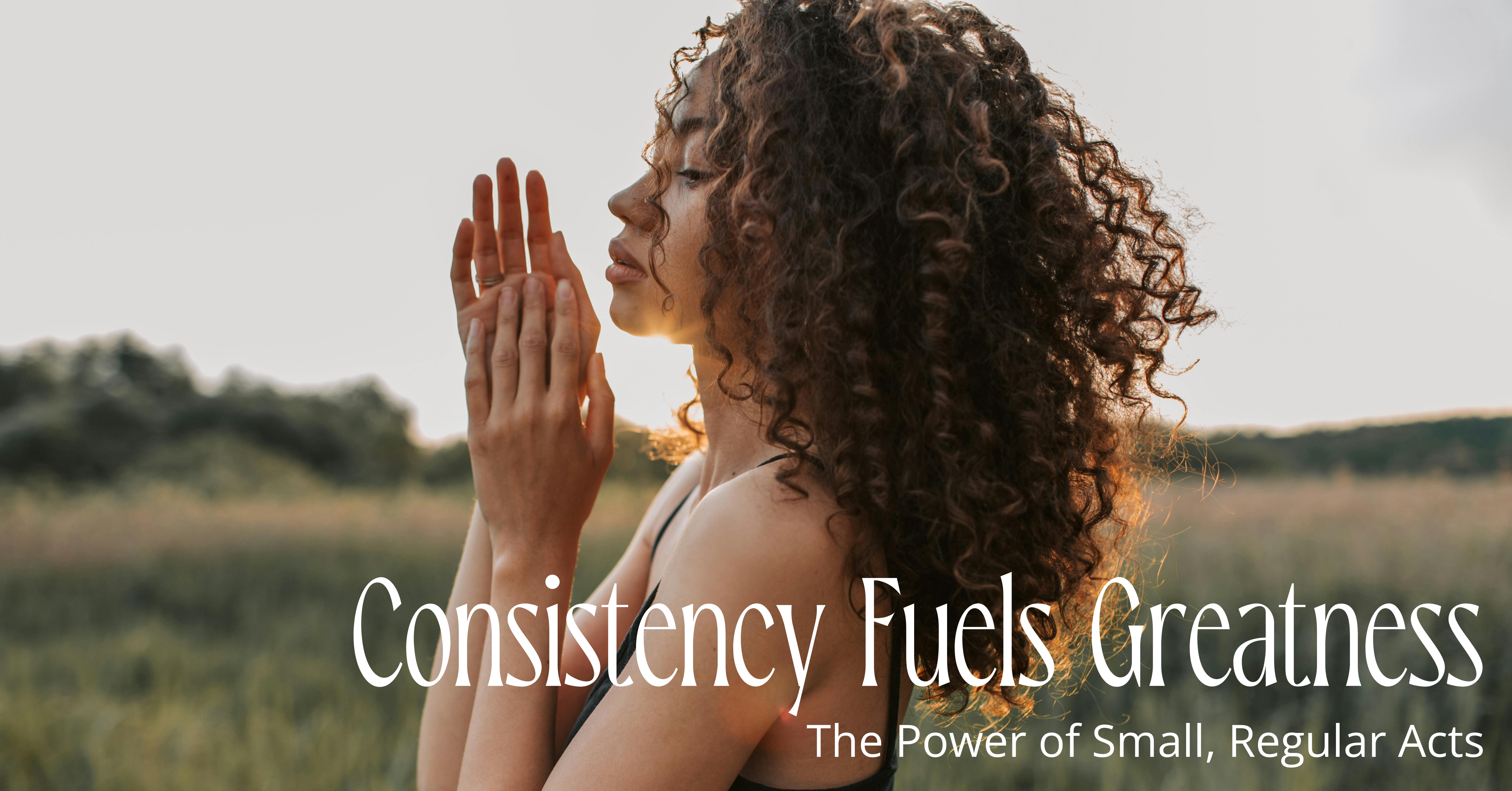 Consistency Fuels Greatness: The Power of Small, Regular Acts